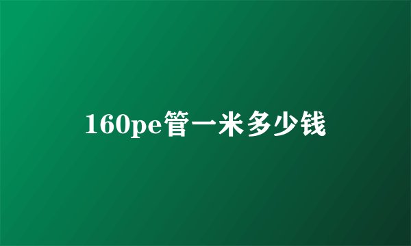 160pe管一米多少钱