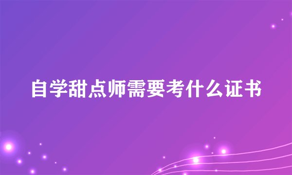 自学甜点师需要考什么证书