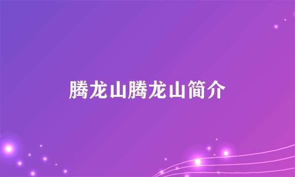 腾龙山腾龙山简介