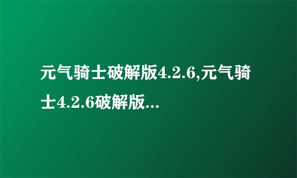 元气骑士破解版4.2.6,元气骑士4.2.6破解版：乐趣无限