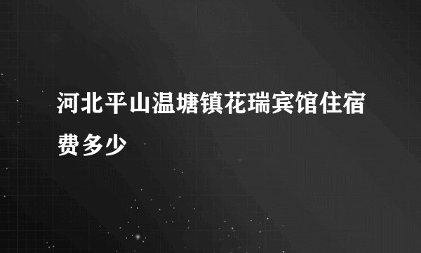 河北平山温塘镇花瑞宾馆住宿费多少