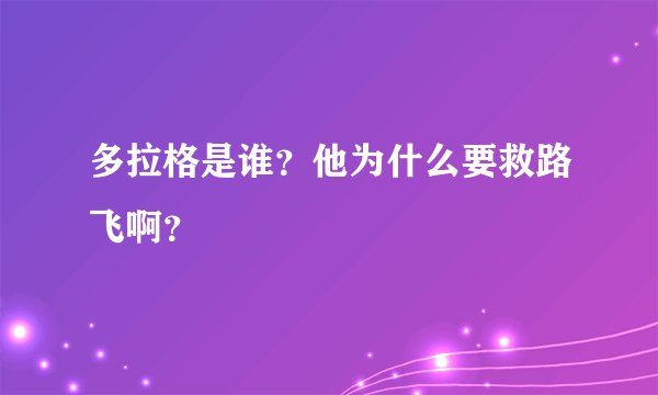 多拉格是谁？他为什么要救路飞啊？