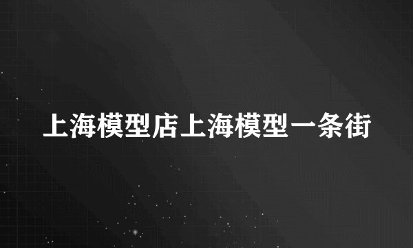 上海模型店上海模型一条街