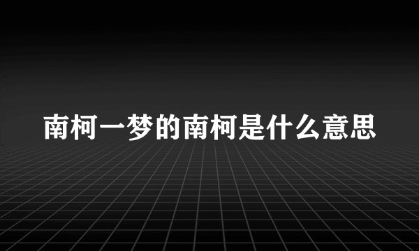 南柯一梦的南柯是什么意思