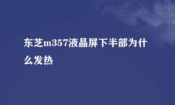 东芝m357液晶屏下半部为什么发热