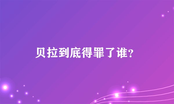 贝拉到底得罪了谁?