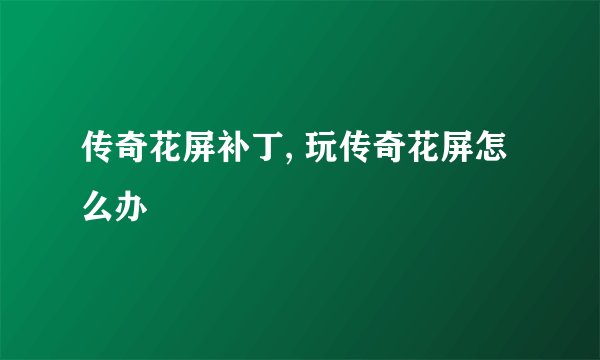 传奇花屏补丁, 玩传奇花屏怎么办