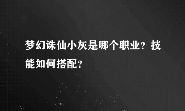 梦幻诛仙小灰是哪个职业？技能如何搭配？