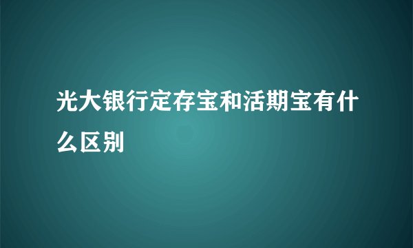 光大银行定存宝和活期宝有什么区别