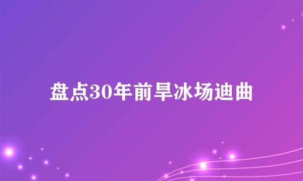 盘点30年前旱冰场迪曲