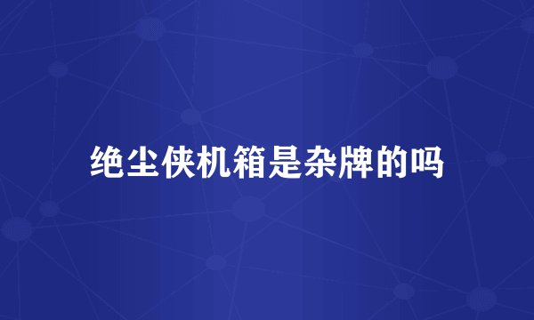 绝尘侠机箱是杂牌的吗