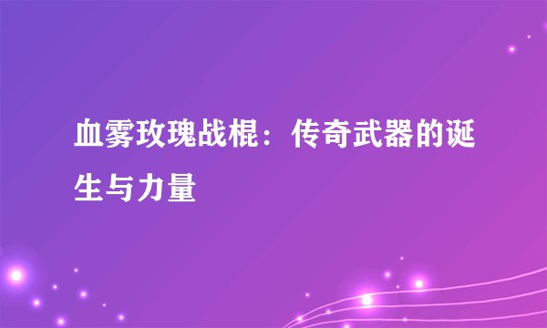 血雾玫瑰战棍：传奇武器的诞生与力量