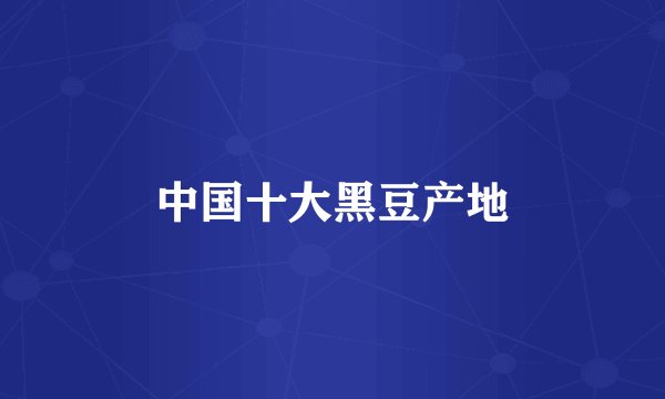 中国十大黑豆产地