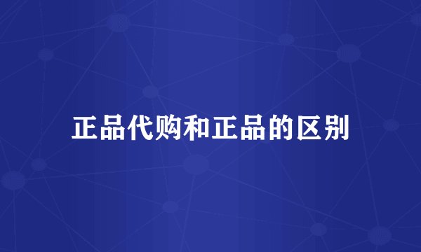 正品代购和正品的区别