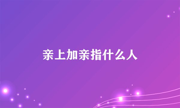 亲上加亲指什么人