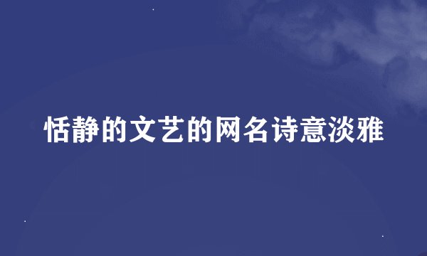 恬静的文艺的网名诗意淡雅