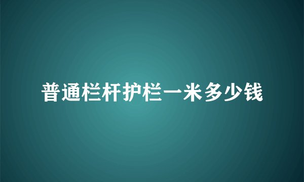 普通栏杆护栏一米多少钱