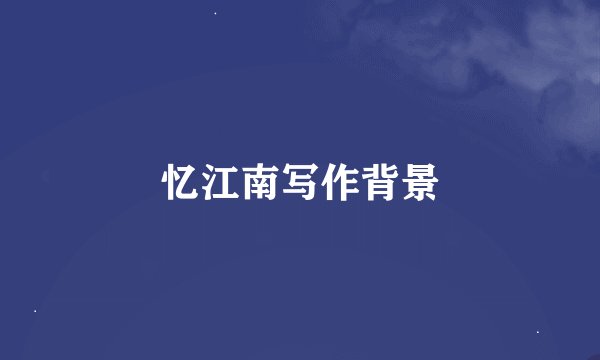 忆江南写作背景