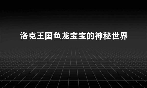 洛克王国鱼龙宝宝的神秘世界
