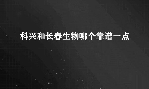 科兴和长春生物哪个靠谱一点