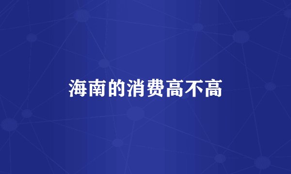 海南的消费高不高