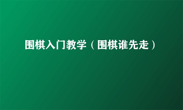 围棋入门教学（围棋谁先走）