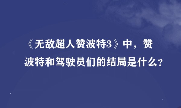 《无敌超人赞波特3》中，赞波特和驾驶员们的结局是什么？