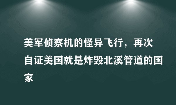 美军侦察机的怪异飞行，再次自证美国就是炸毁北溪管道的国家