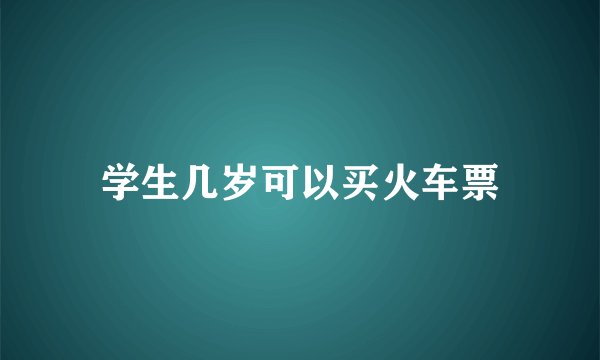 学生几岁可以买火车票