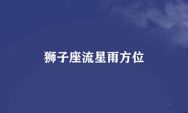 狮子座流星雨方位