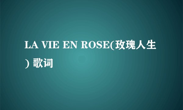 LA VIE EN ROSE(玫瑰人生) 歌词