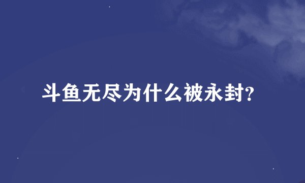 斗鱼无尽为什么被永封？