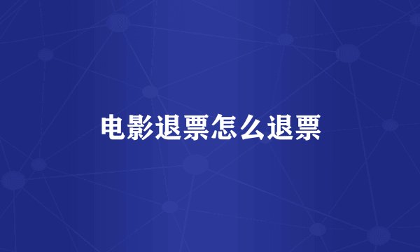 电影退票怎么退票