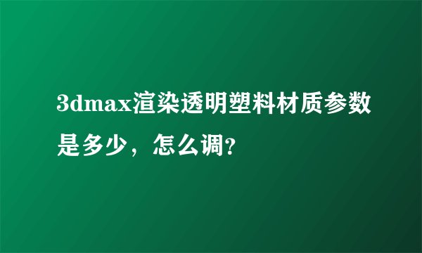3dmax渲染透明塑料材质参数是多少，怎么调？