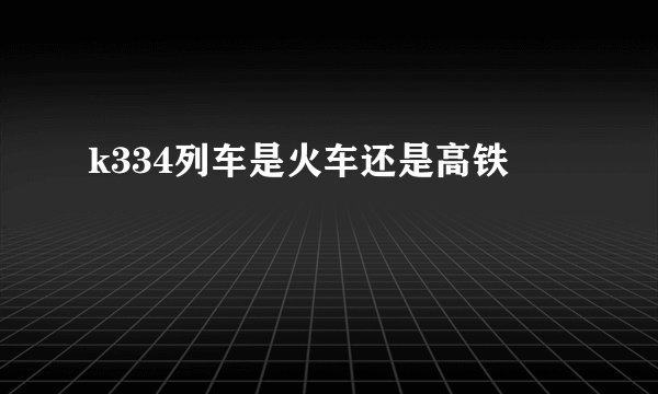 k334列车是火车还是高铁