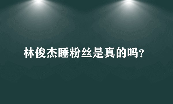 林俊杰睡粉丝是真的吗?
