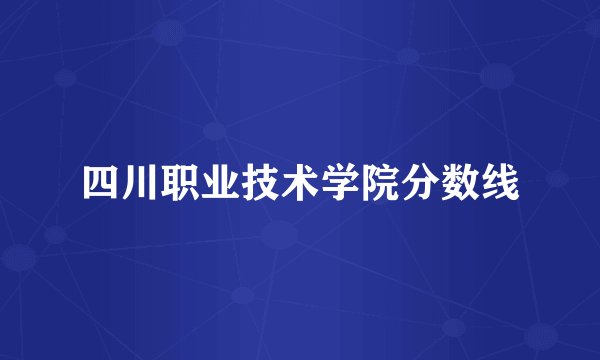 四川职业技术学院分数线
