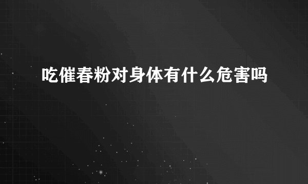 吃催春粉对身体有什么危害吗