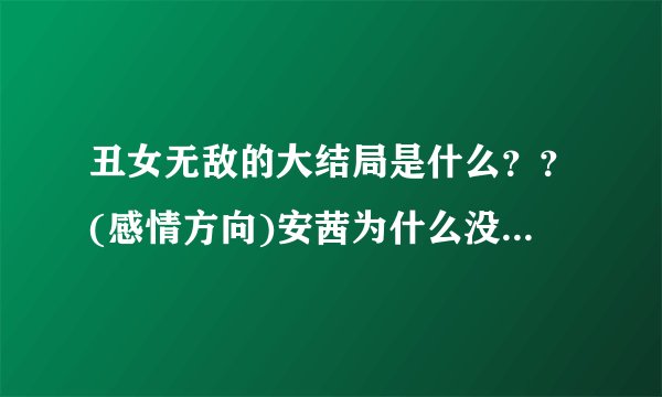 丑女无敌的大结局是什么？？(感情方向)安茜为什么没和德南结婚？？小...