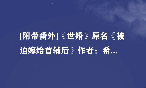 [附带番外]《世婚》原名《被迫嫁给首辅后》作者：希昀.txt最新章节/全集txt免费下载