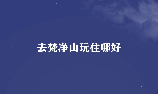 去梵净山玩住哪好