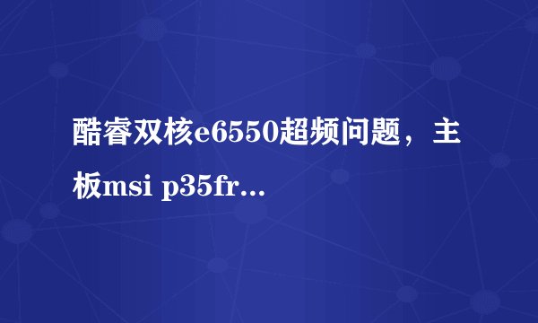 酷睿双核e6550超频问题，主板msi p35fr、内存667