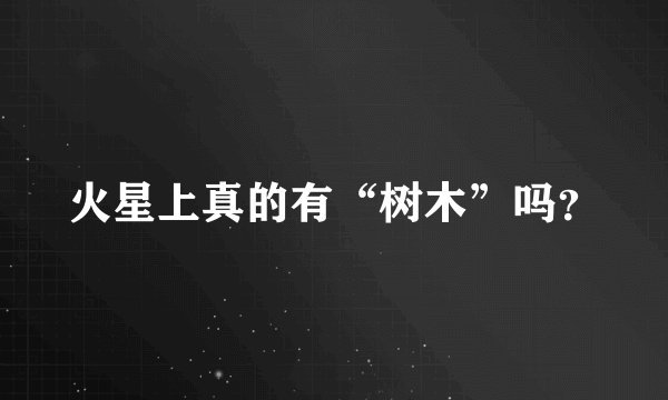 火星上真的有“树木”吗？