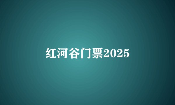 红河谷门票2025