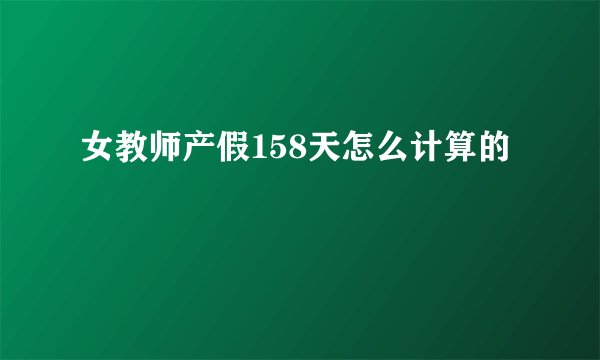 女教师产假158天怎么计算的