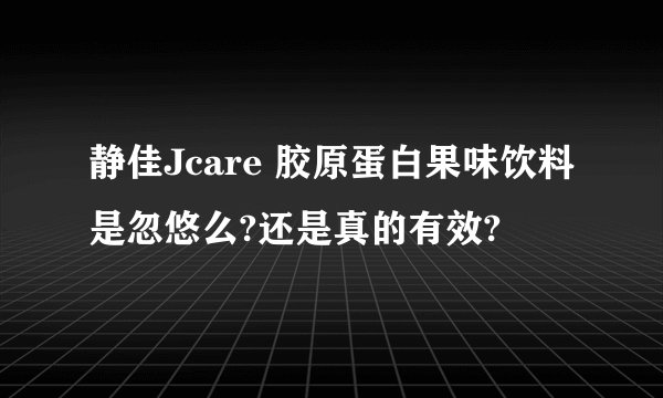 静佳Jcare 胶原蛋白果味饮料是忽悠么?还是真的有效?