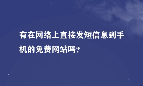 有在网络上直接发短信息到手机的免费网站吗？