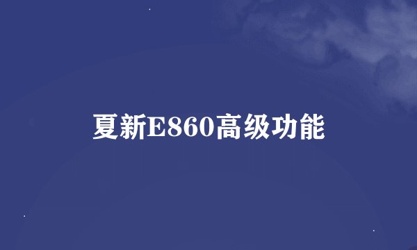 夏新E860高级功能