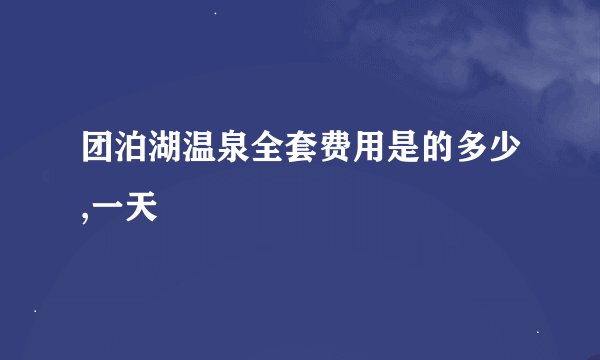 团泊湖温泉全套费用是的多少,一天