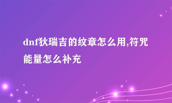 dnf狄瑞吉的纹章怎么用,符咒能量怎么补充